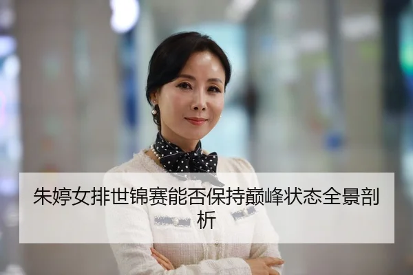 朱婷女排世锦赛能否保持巅峰状态全景剖析
